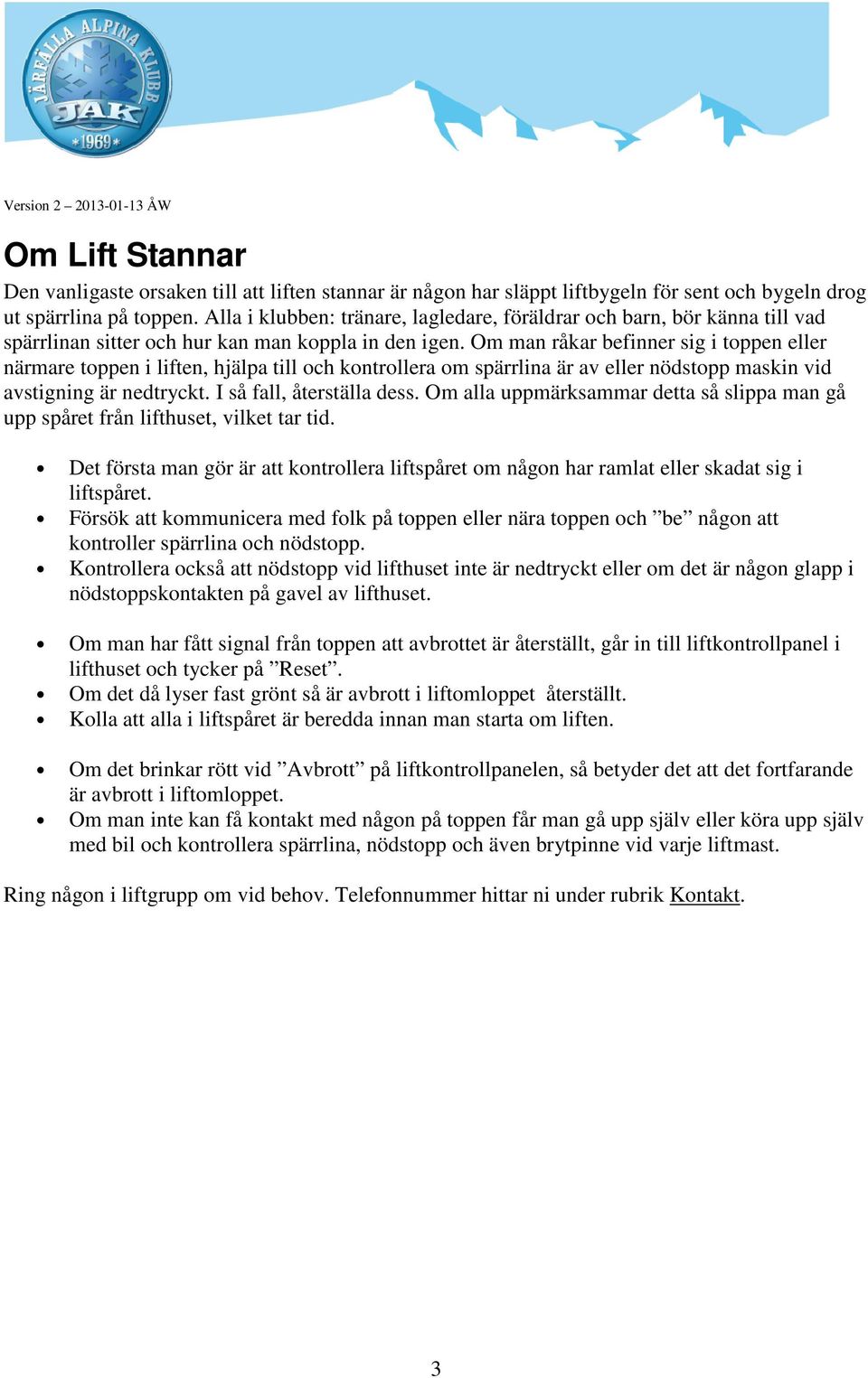 Om man råkar befinner sig i toppen eller närmare toppen i liften, hjälpa till och kontrollera om spärrlina är av eller nödstopp maskin vid avstigning är nedtryckt. I så fall, återställa dess.