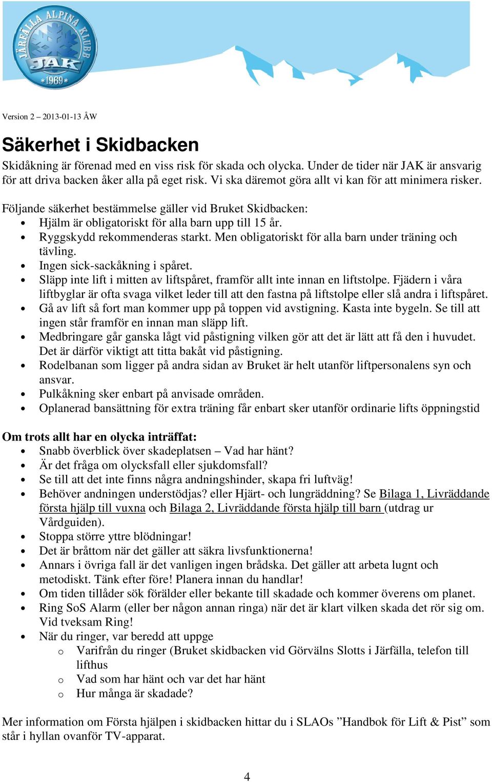 Ryggskydd rekommenderas starkt. Men obligatoriskt för alla barn under träning och tävling. Ingen sick-sackåkning i spåret.