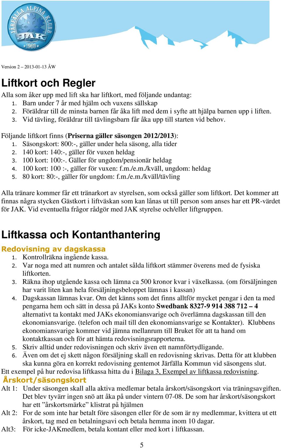 Följande liftkort finns (Priserna gäller säsongen 2012/2013): 1. Säsongskort: 800:-, gäller under hela säsong, alla tider 2. 140 kort: 140:-, gäller för vuxen heldag 3. 100 kort: 100:-.