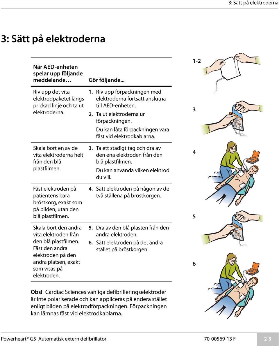 Skala bort den andra vita elektroden från den blå plastfilmen. Fäst den andra elektroden på den andra platsen, exakt som visas på elektroden. Gör följande... 1.