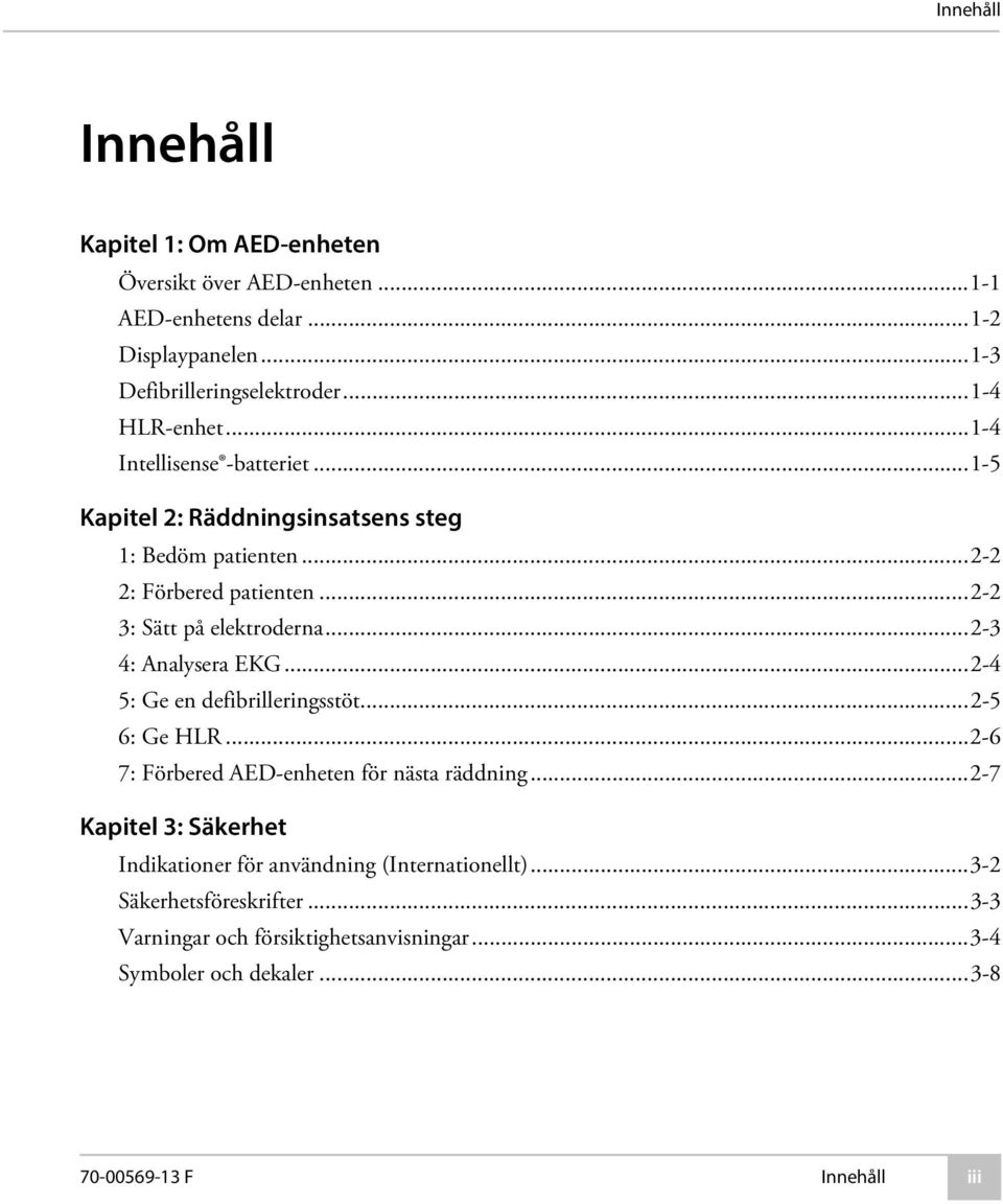 ..2-2 3: Sätt på elektroderna...2-3 4: Analysera EKG...2-4 5: Ge en defibrilleringsstöt...2-5 6: Ge HLR...2-6 7: Förbered AED-enheten för nästa räddning.