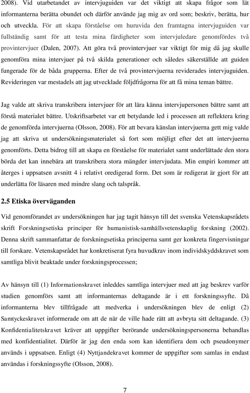 Att göra två provintervjuer var viktigt för mig då jag skulle genomföra mina intervjuer på två skilda generationer och således säkerställde att guiden fungerade för de båda grupperna.