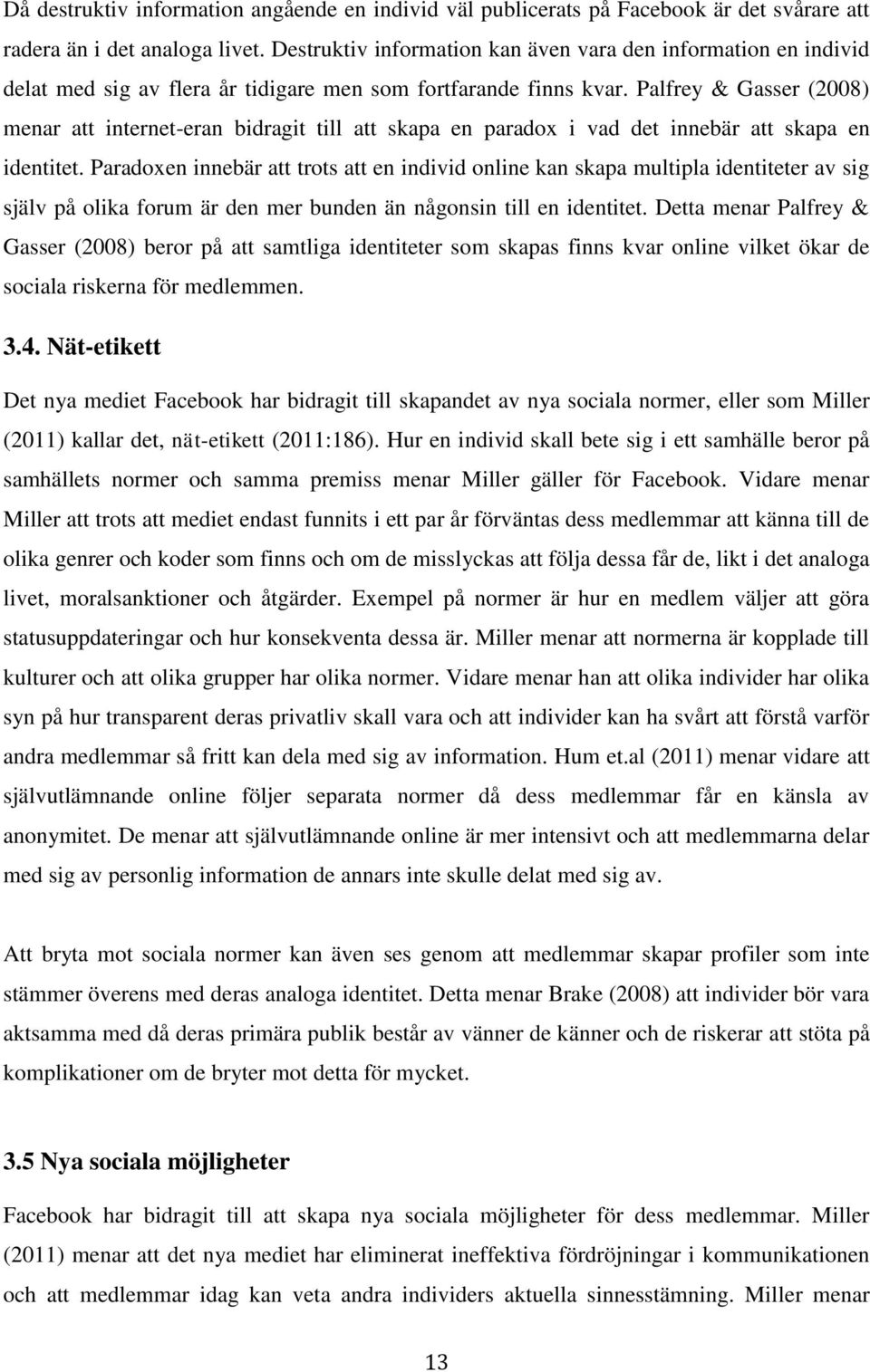 Palfrey & Gasser (2008) menar att internet-eran bidragit till att skapa en paradox i vad det innebär att skapa en identitet.