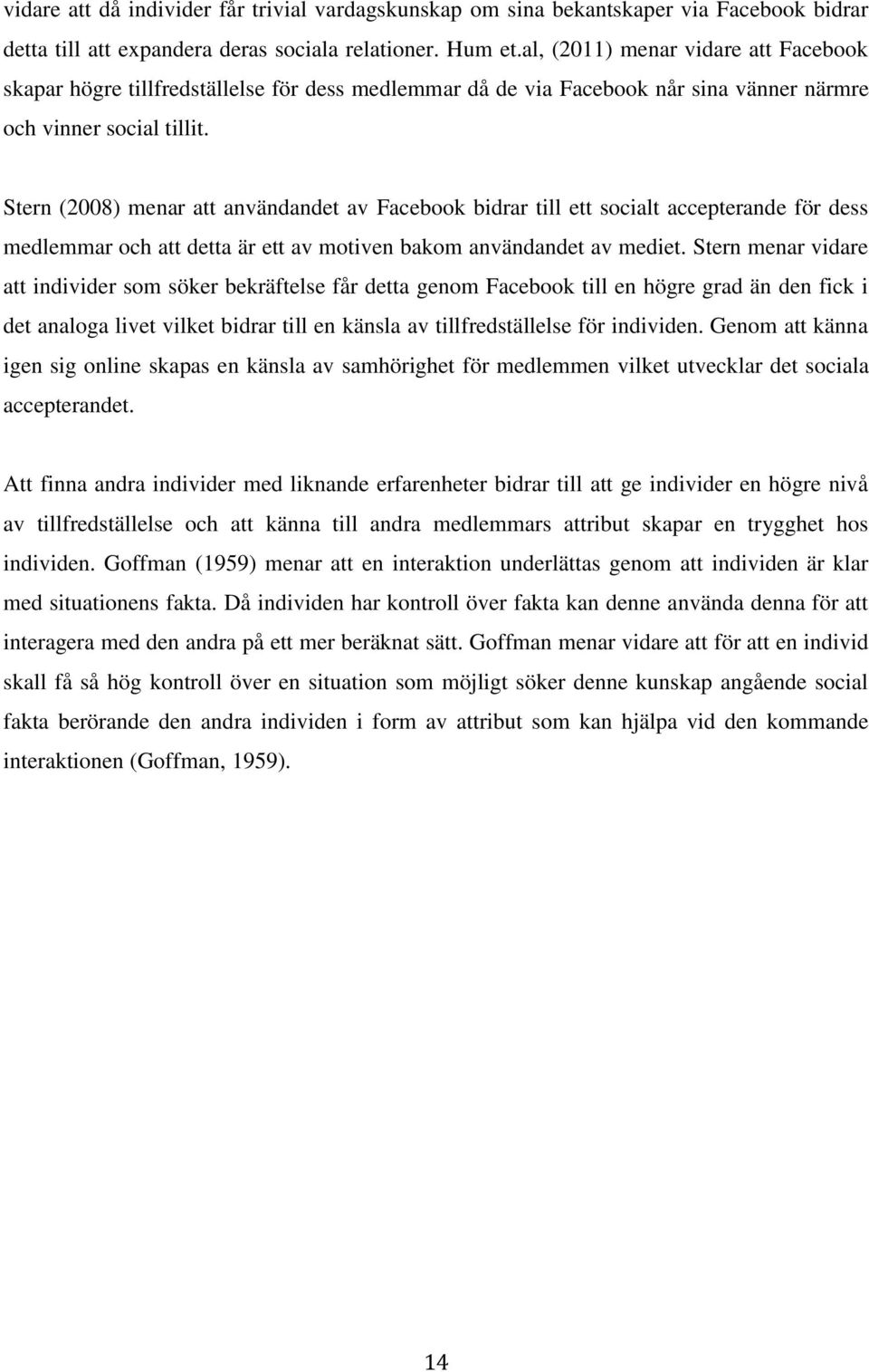 Stern (2008) menar att användandet av Facebook bidrar till ett socialt accepterande för dess medlemmar och att detta är ett av motiven bakom användandet av mediet.