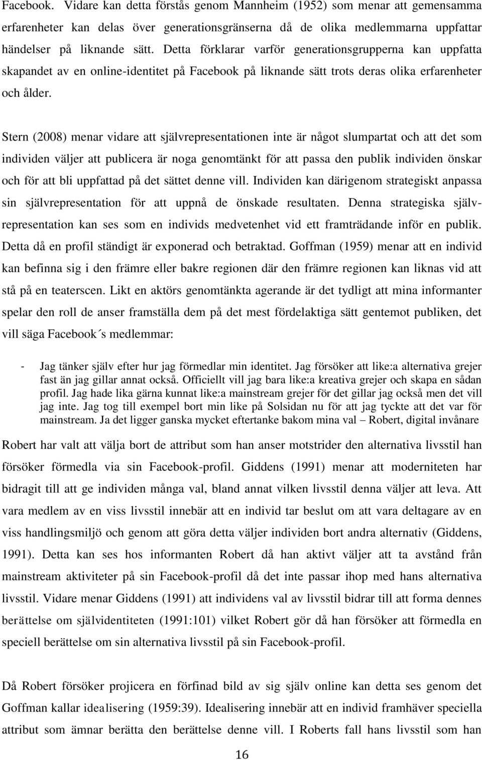 Stern (2008) menar vidare att självrepresentationen inte är något slumpartat och att det som individen väljer att publicera är noga genomtänkt för att passa den publik individen önskar och för att