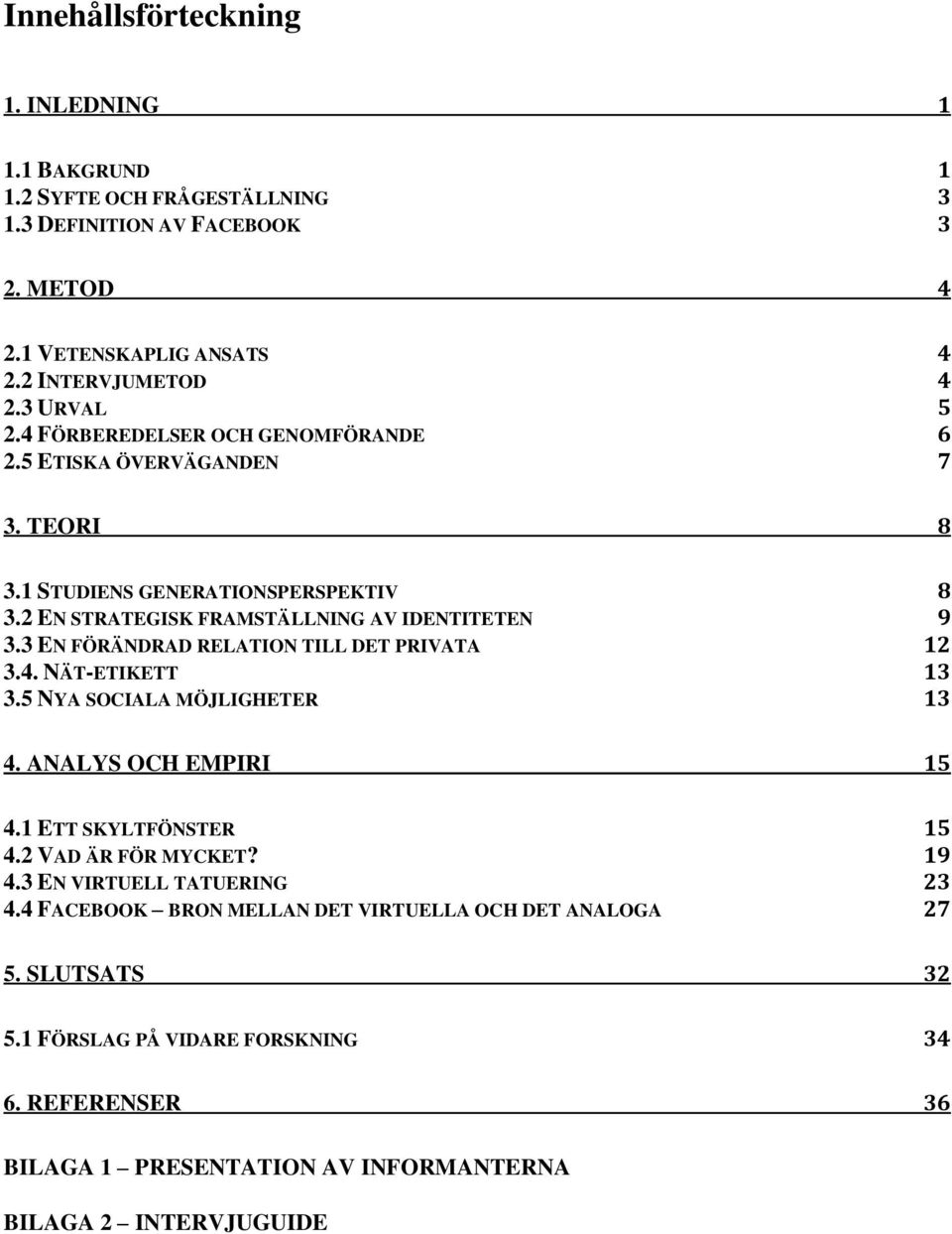 3 EN FÖRÄNDRAD RELATION TILL DET PRIVATA 12 3.4. NÄT-ETIKETT 13 3.5 NYA SOCIALA MÖJLIGHETER 13 4. ANALYS OCH EMPIRI 15 4.1 ETT SKYLTFÖNSTER 15 4.2 VAD ÄR FÖR MYCKET? 19 4.