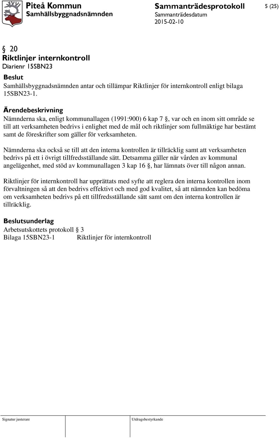 föreskrifter som gäller för verksamheten. Nämnderna ska också se till att den interna kontrollen är tillräcklig samt att verksamheten bedrivs på ett i övrigt tillfredsställande sätt.