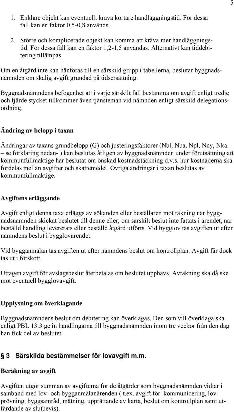 Om en åtgärd inte kan hänföras till en särskild grupp i tabellerna, beslutar byggnadsnämnden om skälig avgift grundad på tidsersättning.