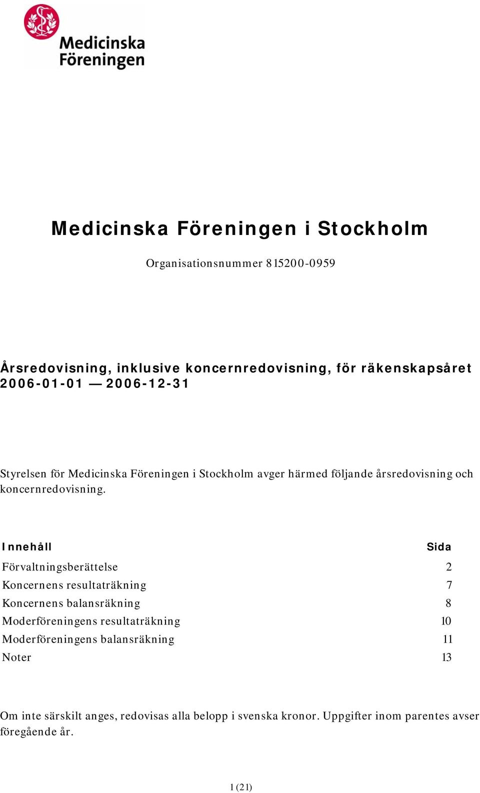 Innehåll Sida Förvaltningsberättelse 2 Koncernens resultaträkning 7 Koncernens balansräkning 8 Moderföreningens resultaträkning 10