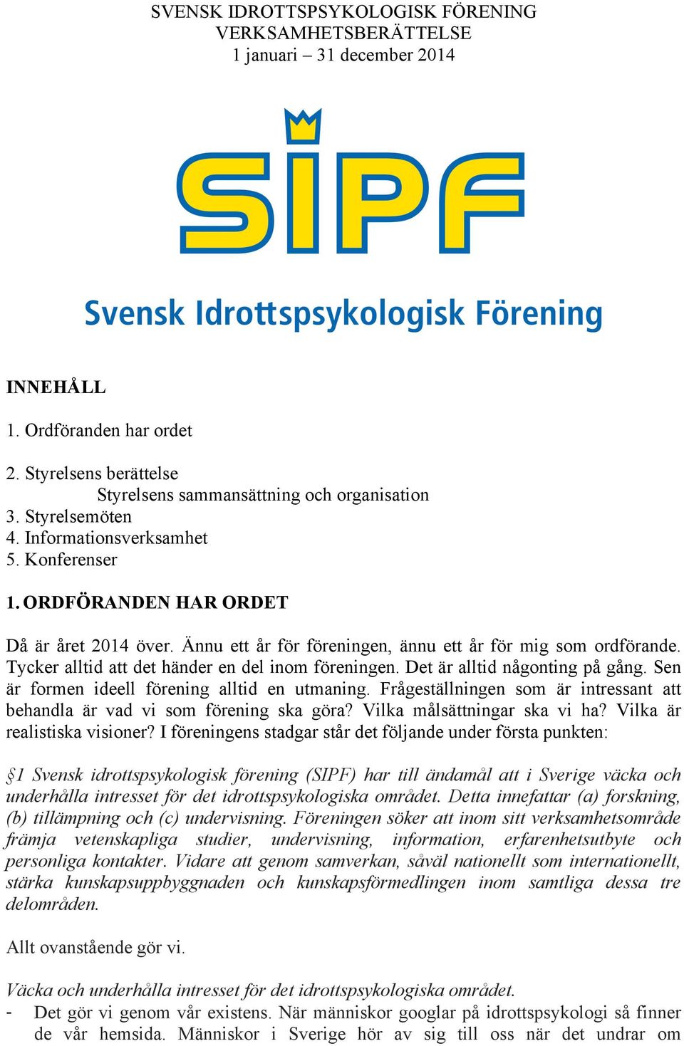 Tycker alltid att det händer en del inom föreningen. Det är alltid någonting på gång. Sen är formen ideell förening alltid en utmaning.