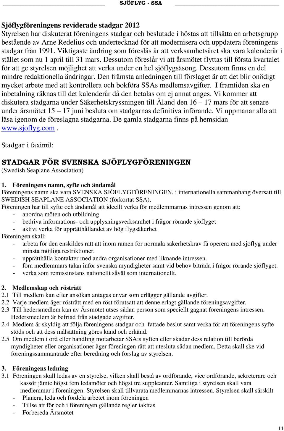 Dessutom föreslår vi att årsmötet flyttas till första kvartalet för att ge styrelsen möjlighet att verka under en hel sjöflygsäsong. Dessutom finns en del mindre redaktionella ändringar.