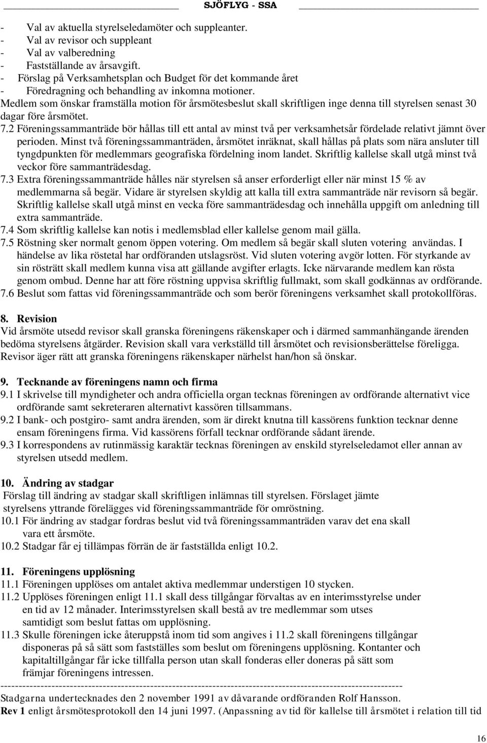 Medlem som önskar framställa motion för årsmötesbeslut skall skriftligen inge denna till styrelsen senast 30 dagar före årsmötet. 7.