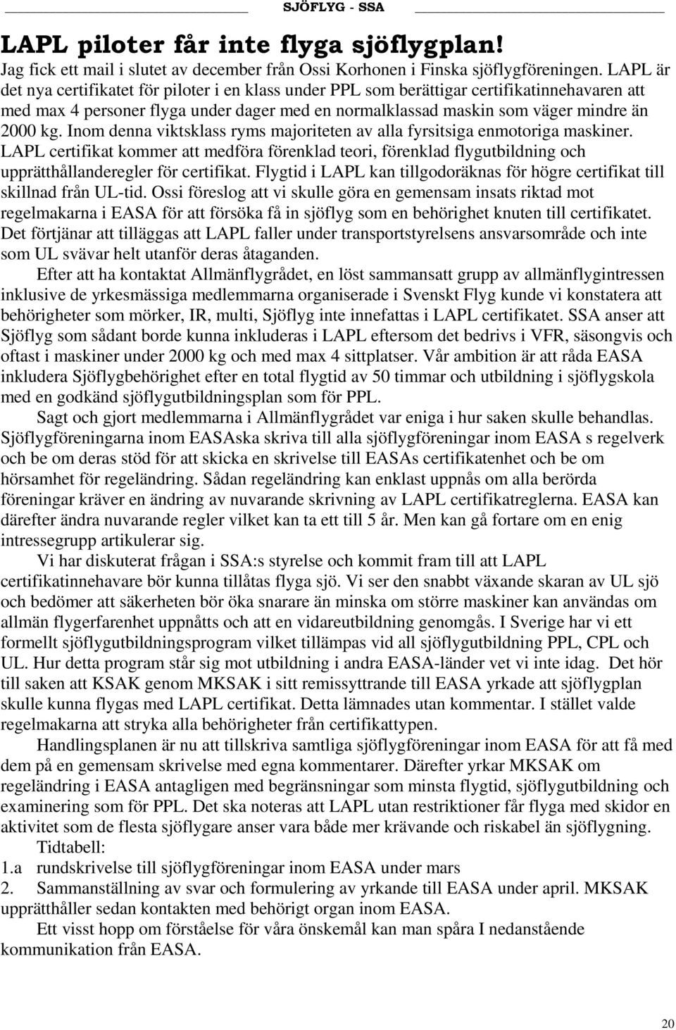 Inom denna viktsklass ryms majoriteten av alla fyrsitsiga enmotoriga maskiner. LAPL certifikat kommer att medföra förenklad teori, förenklad flygutbildning och upprätthållanderegler för certifikat.