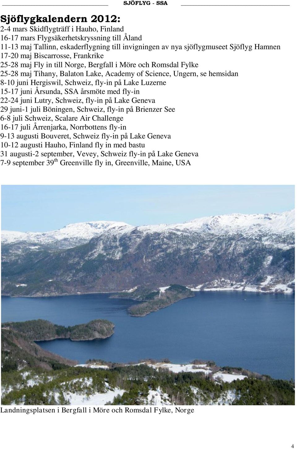 fly-in på Lake Luzerne 15-17 juni Årsunda, SSA årsmöte med fly-in 22-24 juni Lutry, Schweiz, fly-in på Lake Geneva 29 juni-1 juli Böningen, Schweiz, fly-in på Brienzer See 6-8 juli Schweiz, Scalare