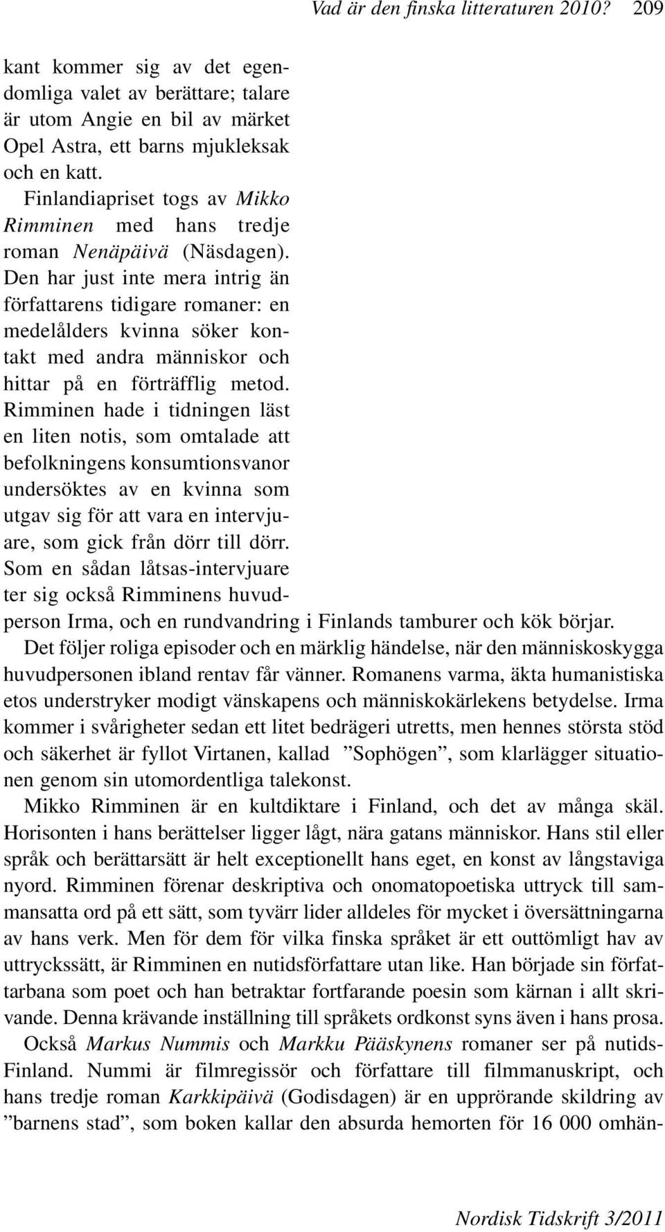 Den har just inte mera intrig än författarens tidigare romaner: en medelålders kvinna söker kontakt med andra människor och hittar på en förträfflig metod.