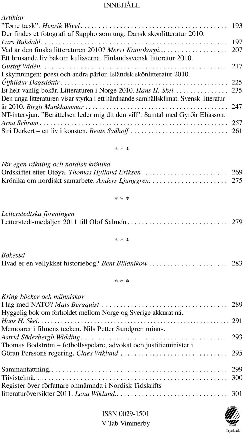 .. 225 Et helt vanlig bokår. Litteraturen i Norge 2010. Hans H. Skei... 235 Den unga litteraturen visar styrka i ett hårdnande samhällsklimat. Svensk litteratur år 2010. Birgit Munkhammar.