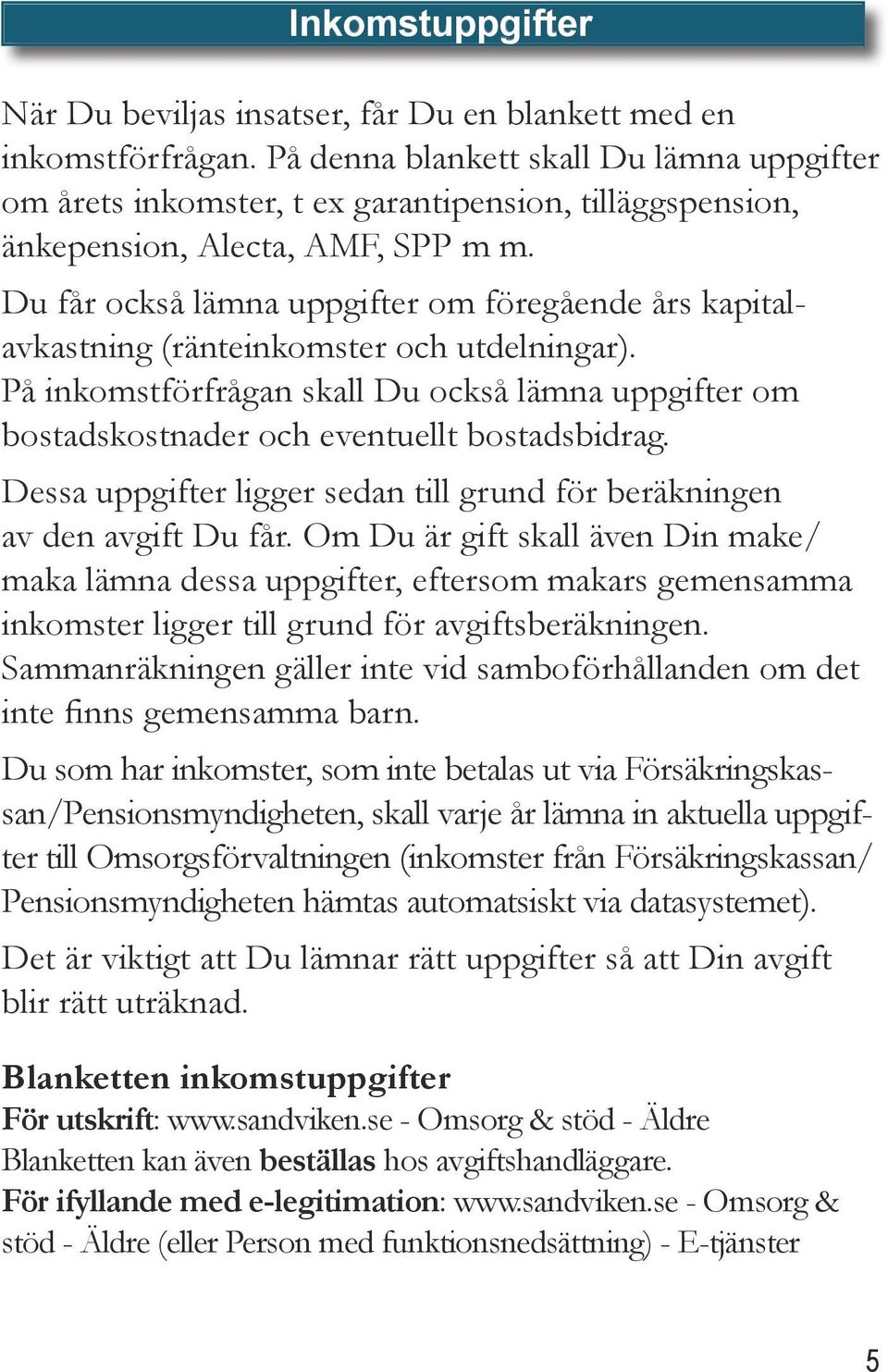 Du får också lämna uppgifter om föregående års kapitalavkastning (ränteinkomster och utdelningar). På inkomstförfrågan skall Du också lämna uppgifter om bostadskostnader och eventuellt bostadsbidrag.