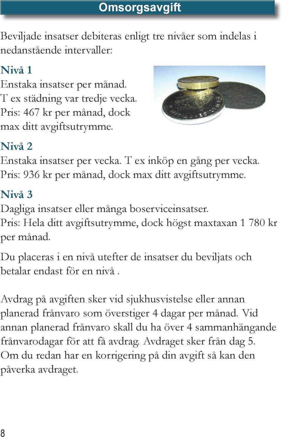 Nivå 3 Dagliga insatser eller många boserviceinsatser. Pris: Hela ditt avgiftsutrymme, dock högst maxtaxan 1 780 kr per månad.