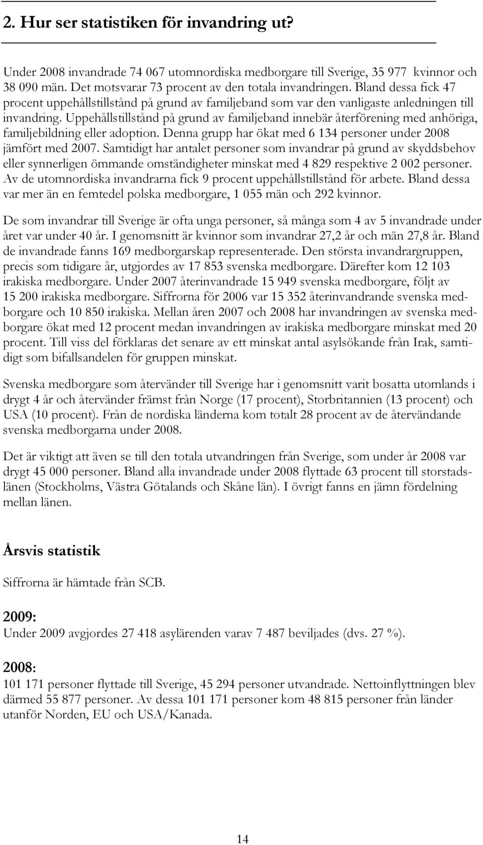 Uppehållstillstånd på grund av familjeband innebär återförening med anhöriga, familjebildning eller adoption. Denna grupp har ökat med 6 134 personer under 2008 jämfört med 2007.