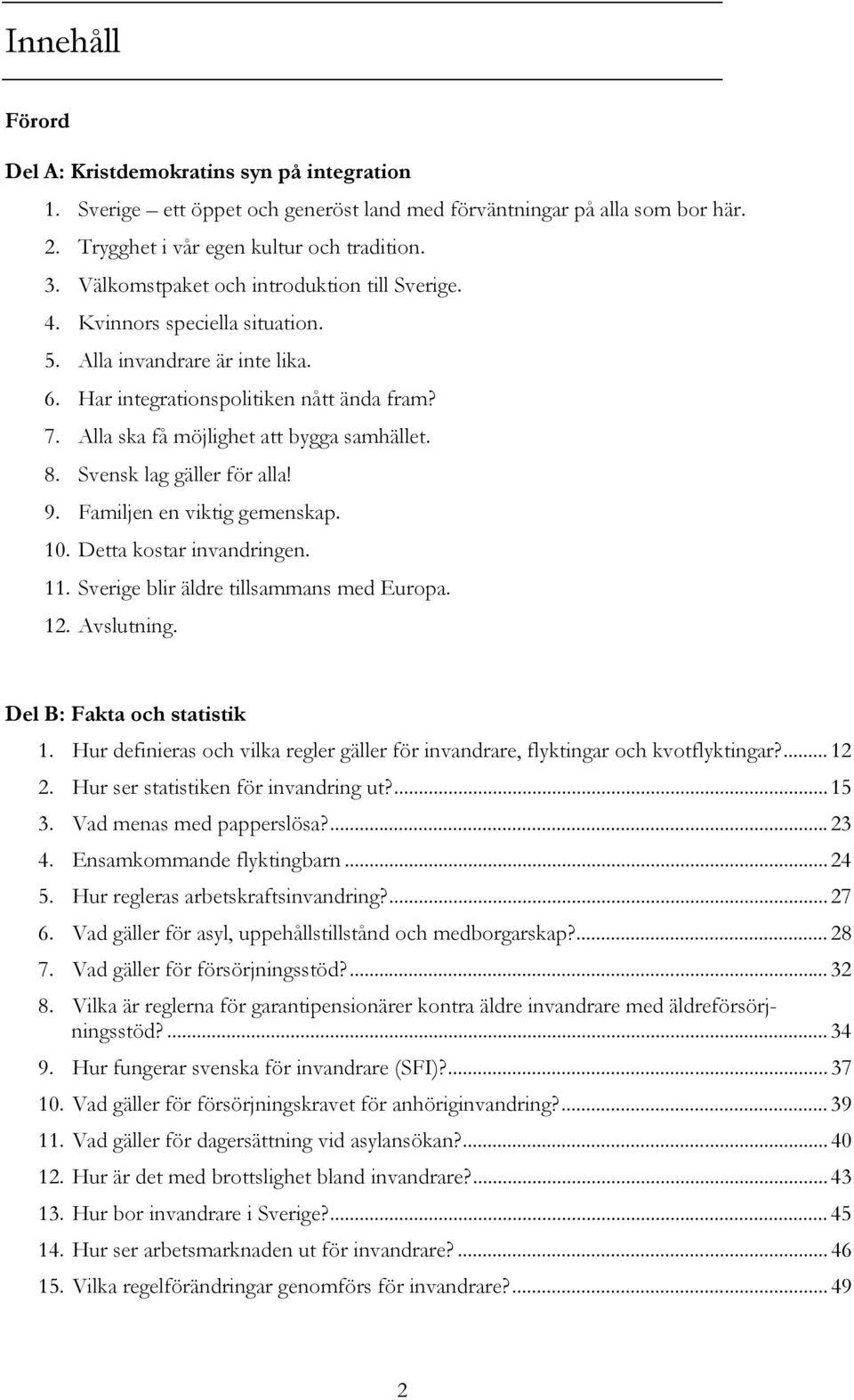 Alla ska få möjlighet att bygga samhället. 8. Svensk lag gäller för alla! 9. Familjen en viktig gemenskap. 10. Detta kostar invandringen. 11. Sverige blir äldre tillsammans med Europa. 12. Avslutning.