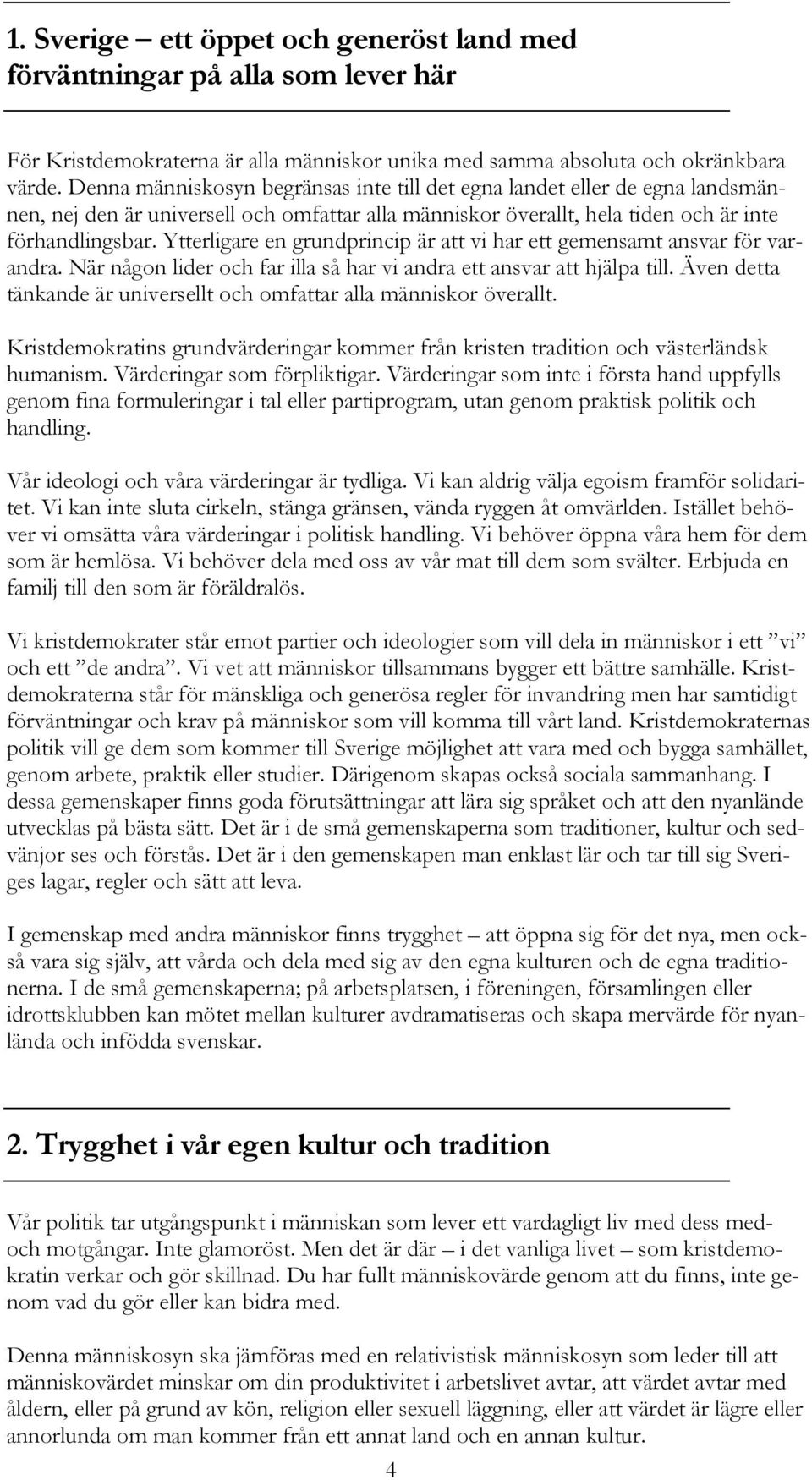 Ytterligare en grundprincip är att vi har ett gemensamt ansvar för varandra. När någon lider och far illa så har vi andra ett ansvar att hjälpa till.