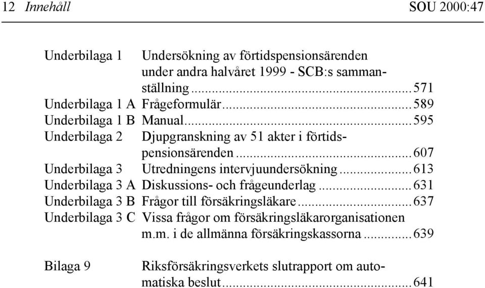 ..607 Underbilaga 3 Utredningens intervjuundersökning...613 Underbilaga 3 A Diskussions- och frågeunderlag.