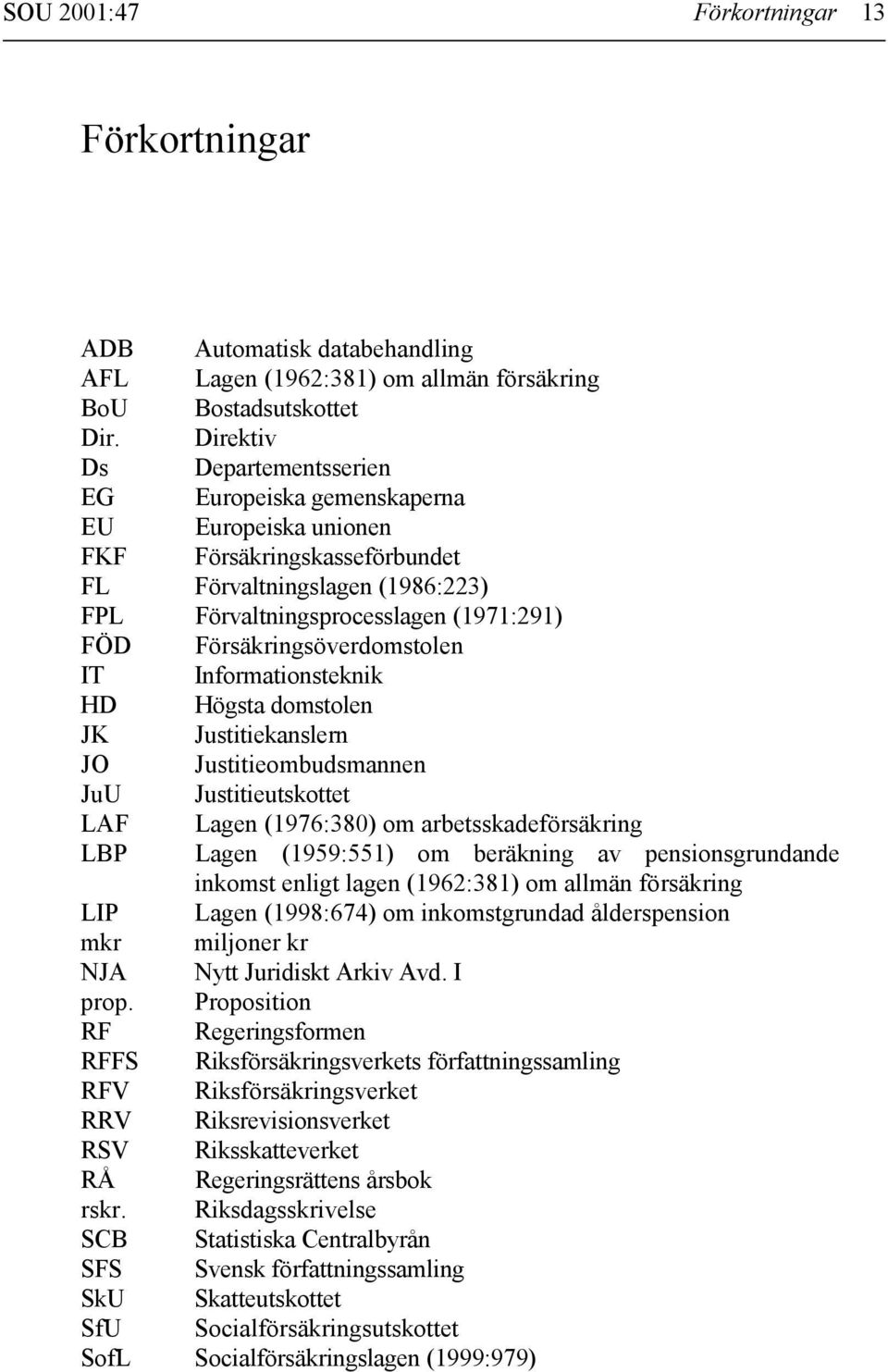 Försäkringsöverdomstolen IT Informationsteknik HD Högsta domstolen JK Justitiekanslern JO Justitieombudsmannen JuU Justitieutskottet LAF Lagen (1976:380) om arbetsskadeförsäkring LBP Lagen (1959:551)