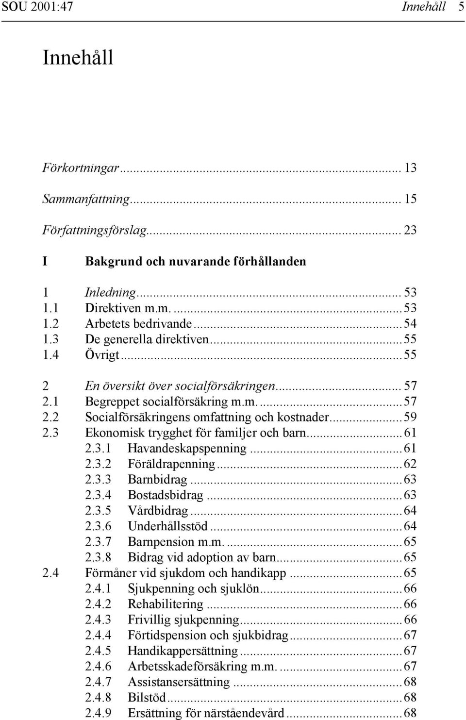 3 Ekonomisk trygghet för familjer och barn...61 2.3.1 Havandeskapspenning...61 2.3.2 Föräldrapenning...62 2.3.3 Barnbidrag...63 2.3.4 Bostadsbidrag...63 2.3.5 Vårdbidrag...64 2.3.6 Underhållsstöd.