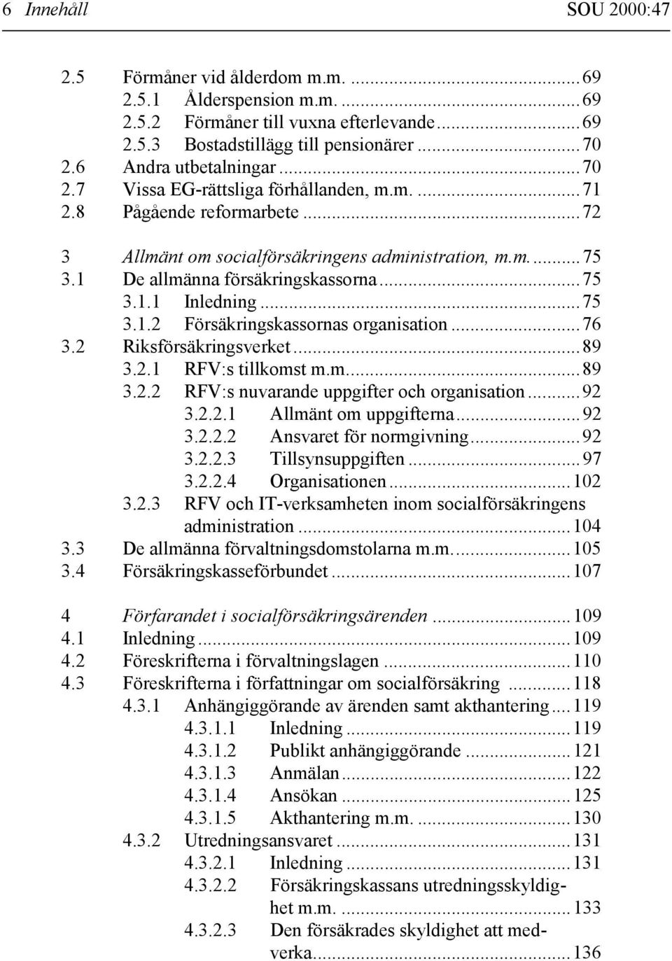 ..75 3.1.2 Försäkringskassornas organisation...76 3.2 Riksförsäkringsverket...89 3.2.1 RFV:s tillkomst m.m...89 3.2.2 RFV:s nuvarande uppgifter och organisation...92 3.2.2.1 Allmänt om uppgifterna.