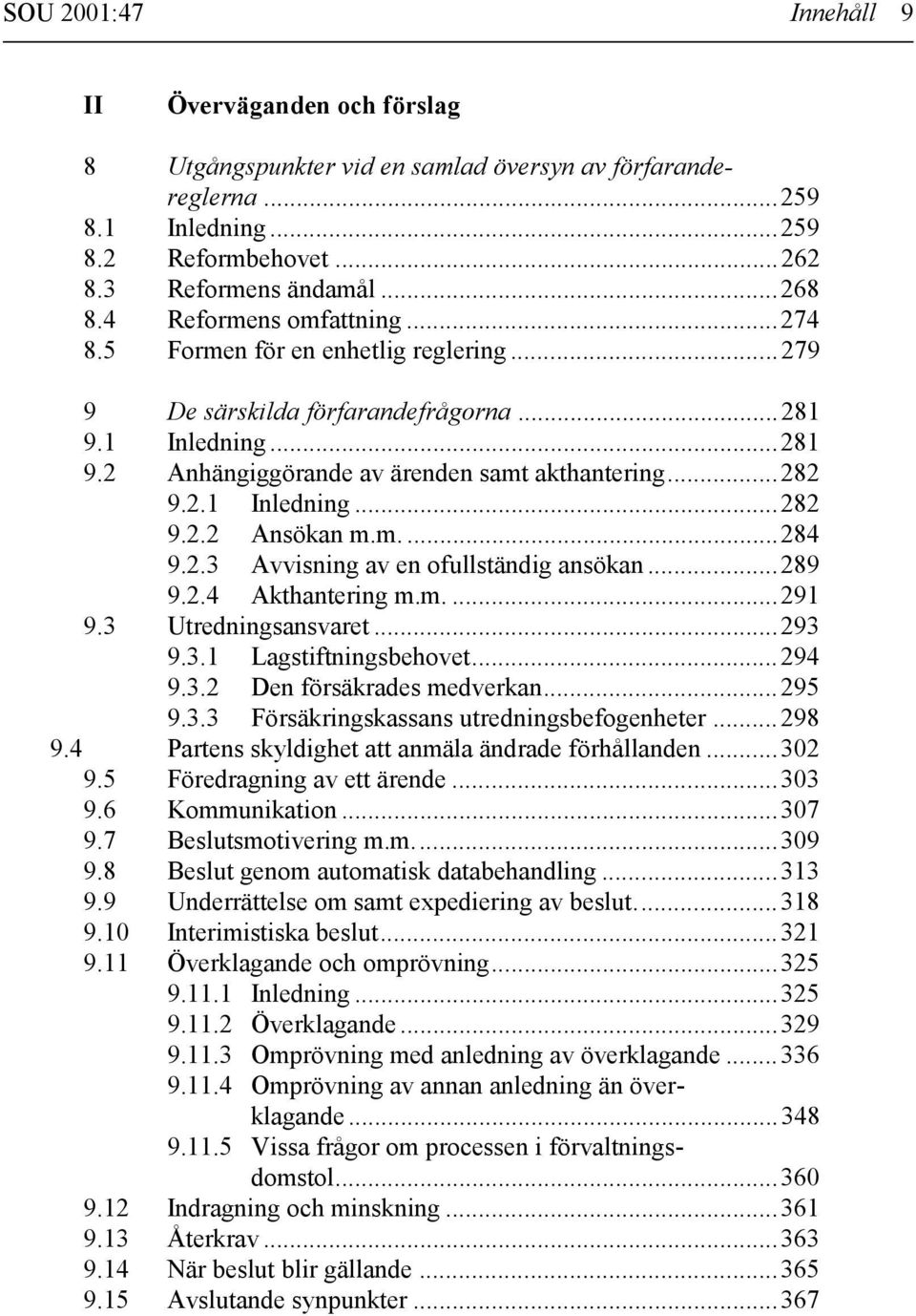 m....284 9.2.3 Avvisning av en ofullständig ansökan...289 9.2.4 Akthantering m.m....291 9.3 Utredningsansvaret...293 9.3.1 Lagstiftningsbehovet...294 9.3.2 Den försäkrades medverkan...295 9.3.3 Försäkringskassans utredningsbefogenheter.