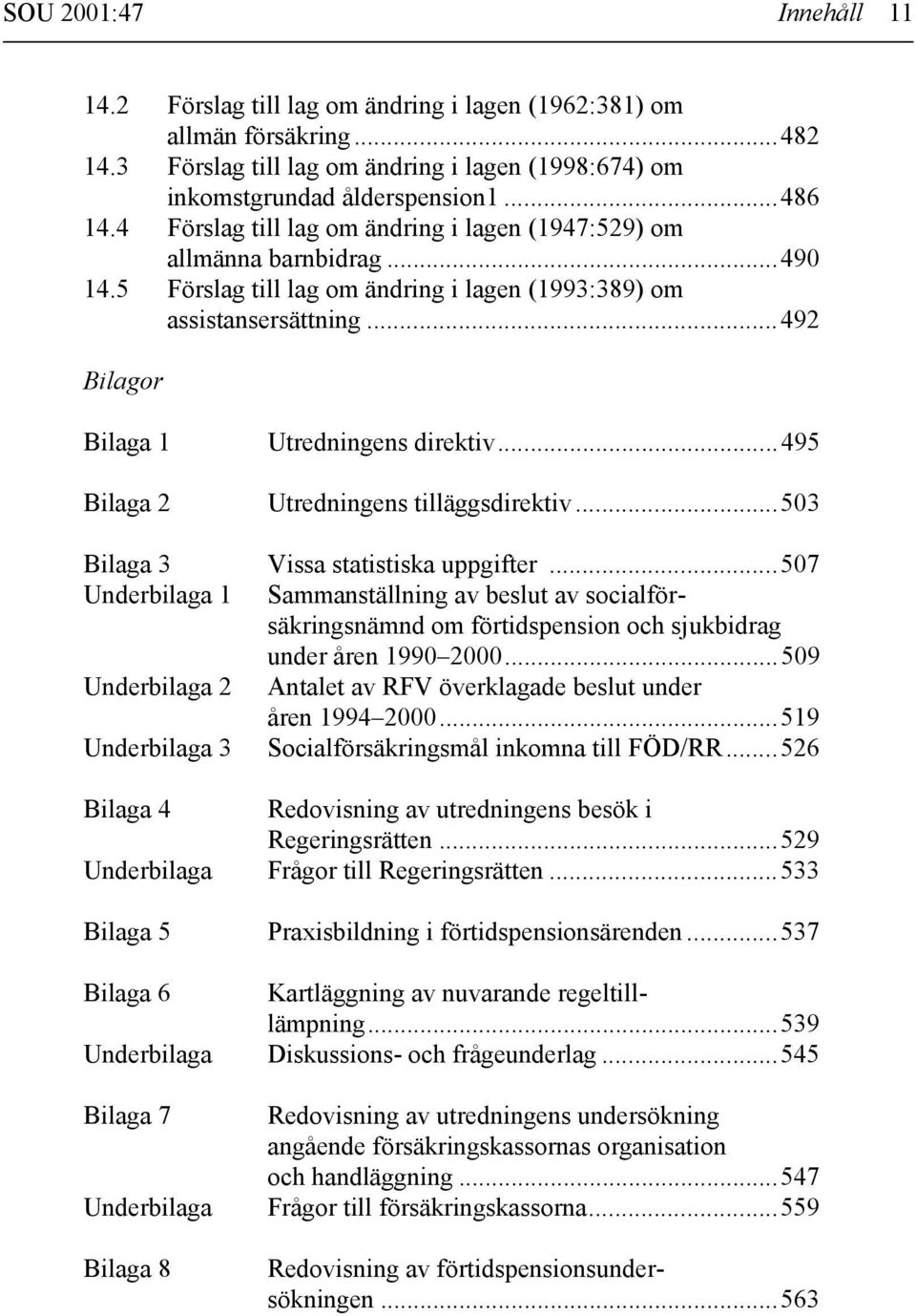 ..492 Bilagor Bilaga 1 Bilaga 2 Utredningens direktiv...495 Utredningens tilläggsdirektiv...503 Bilaga 3 Vissa statistiska uppgifter.