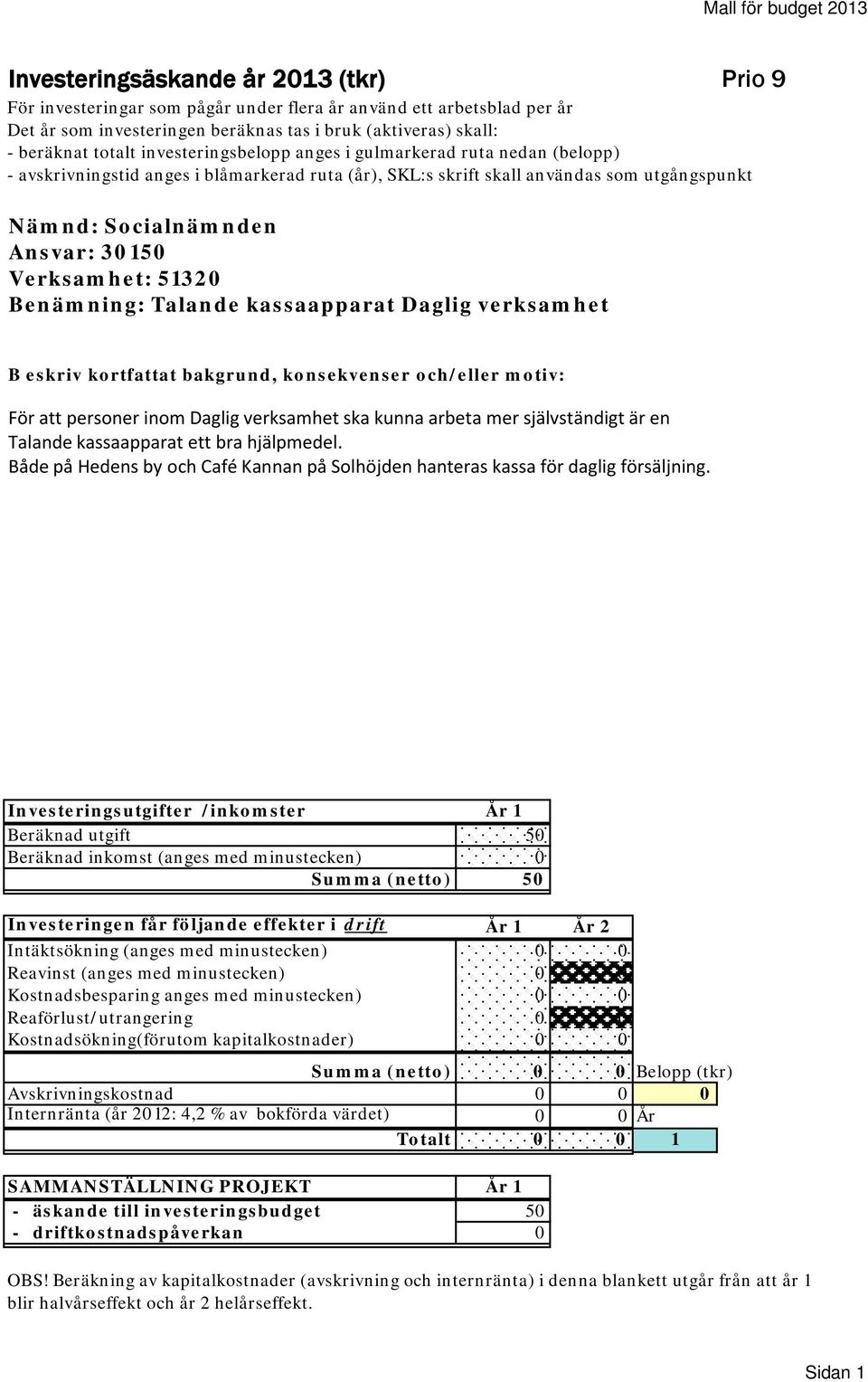 30150 Verksamhet: 51320 Benämning: Talande kassaapparat Daglig verksamhet B eskriv kortfattat bakgrund, konsekvenser och/eller motiv: För att personer inom Daglig verksamhet ska kunna arbeta mer