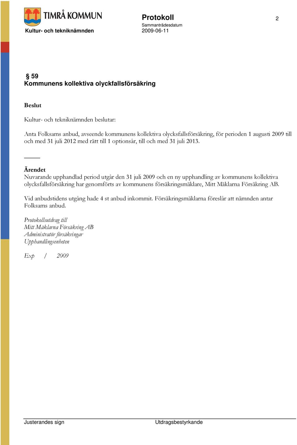 Nuvarande upphandlad period utgår den 31 juli 2009 och en ny upphandling av kommunens kollektiva olycksfallsförsäkring har genomförts av kommunens