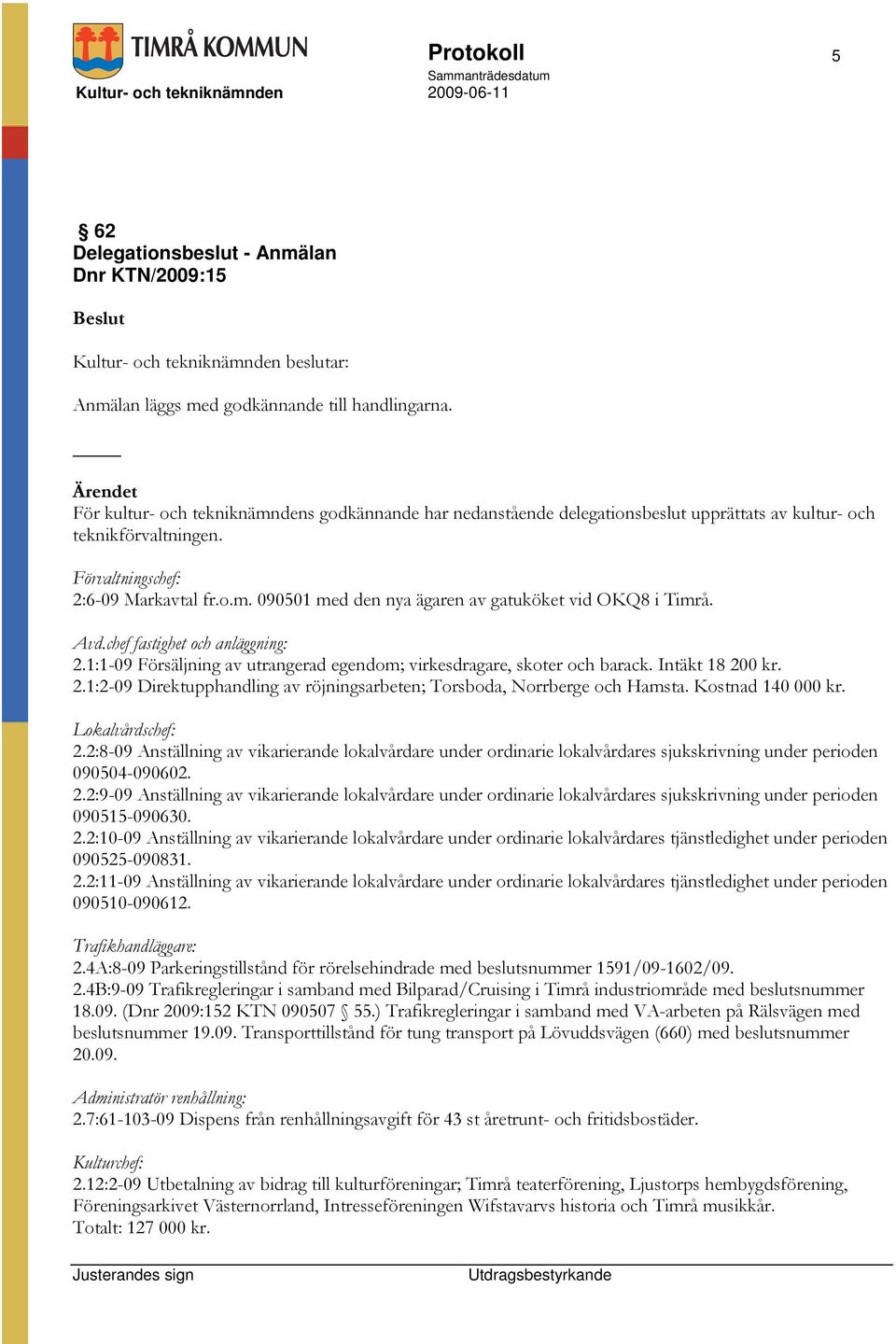 Avd.chef fastighet och anläggning: 2.1:1-09 Försäljning av utrangerad egendom; virkesdragare, skoter och barack. Intäkt 18 200 kr. 2.1:2-09 Direktupphandling av röjningsarbeten; Torsboda, Norrberge och Hamsta.