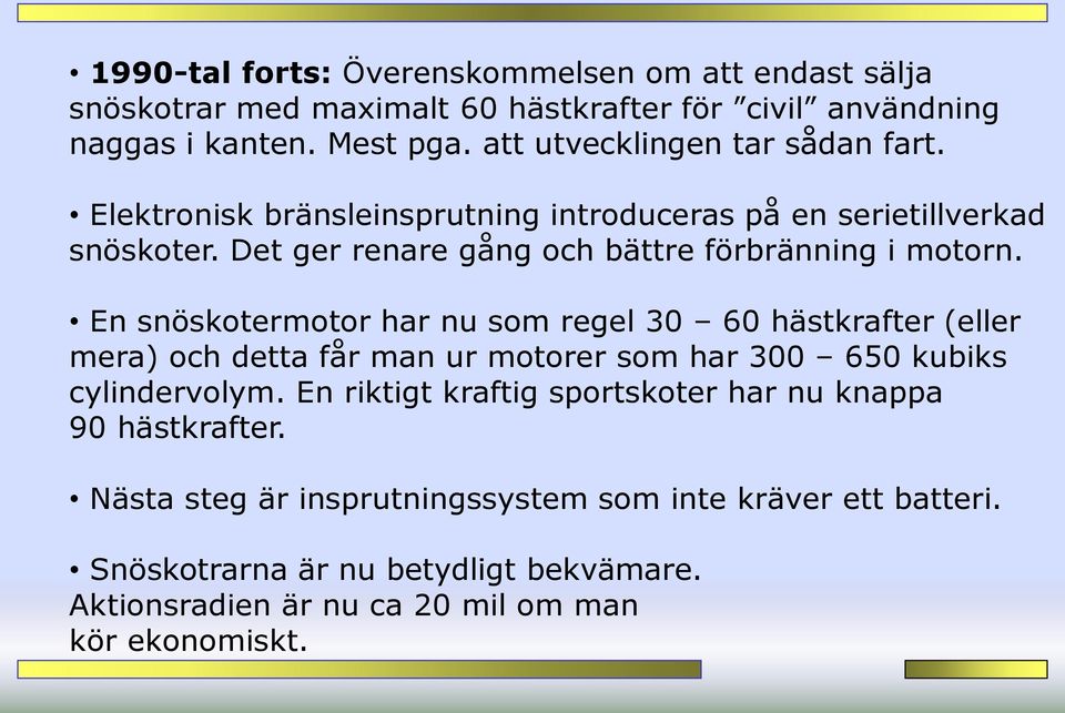 En snöskotermotor har nu som regel 30 60 hästkrafter (eller mera) och detta får man ur motorer som har 300 650 kubiks cylindervolym.