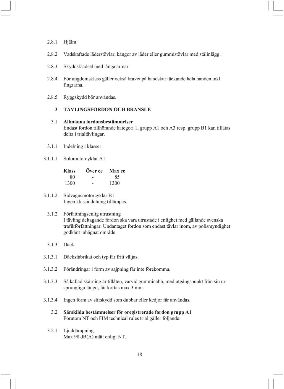 1.1.1 Solomotorcyklar A1 Klass Över cc Max cc 80-85 1300-1300 3.1.1.2 Sidvagnsmotorcyklar B1 Ingen klassindelning tillämpas. 3.1.2 Författningsenlig utrustning I tävling deltagande fordon ska vara utrustade i enlighet med gällande svenska trafikförfattningar.