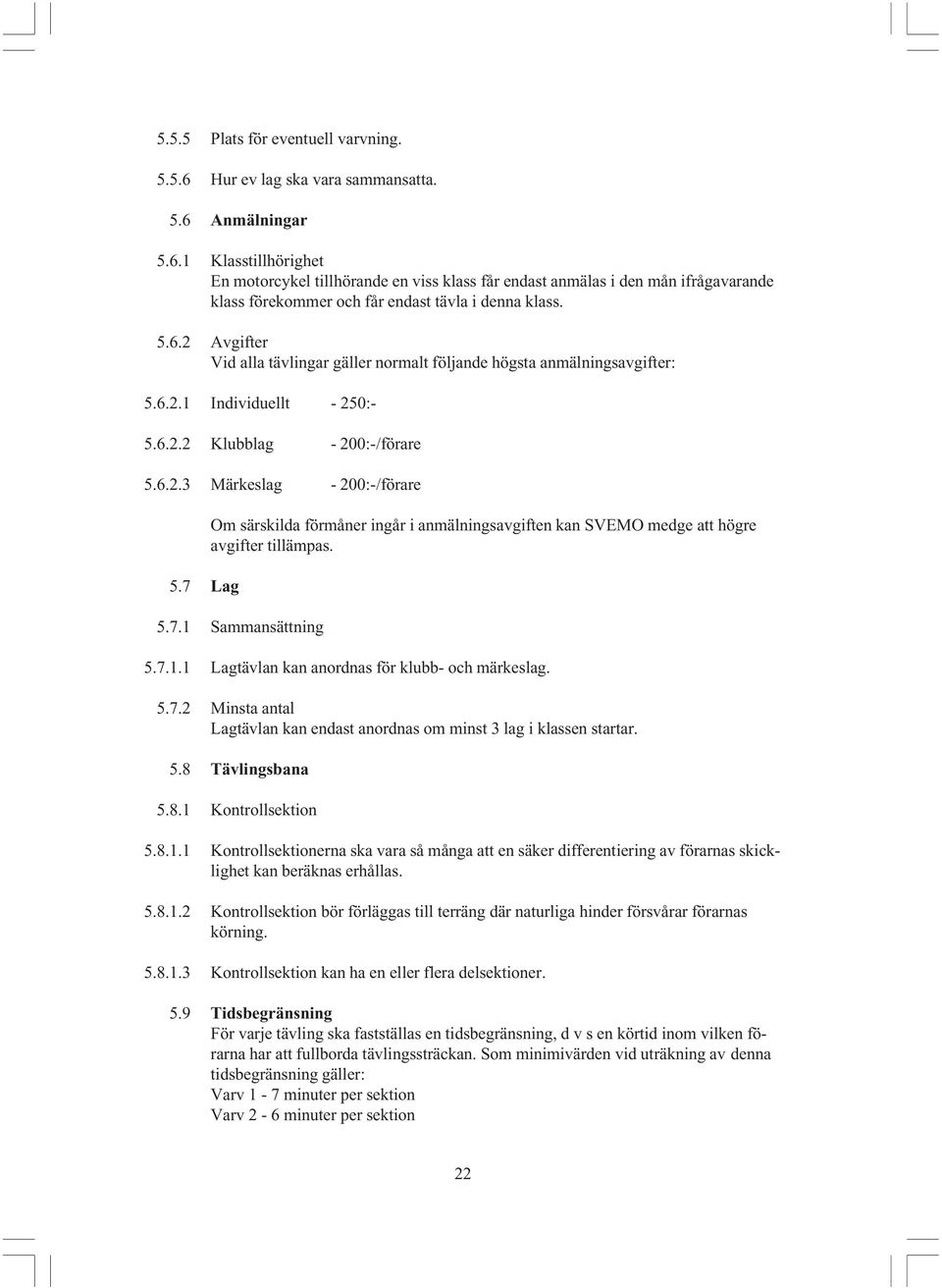 7 Lag Om särskilda förmåner ingår i anmälningsavgiften kan SVEMO medge att högre avgifter tillämpas. 5.7.1 Sammansättning 5.7.1.1 Lagtävlan kan anordnas för klubb- och märkeslag. 5.7.2 Minsta antal Lagtävlan kan endast anordnas om minst 3 lag i klassen startar.