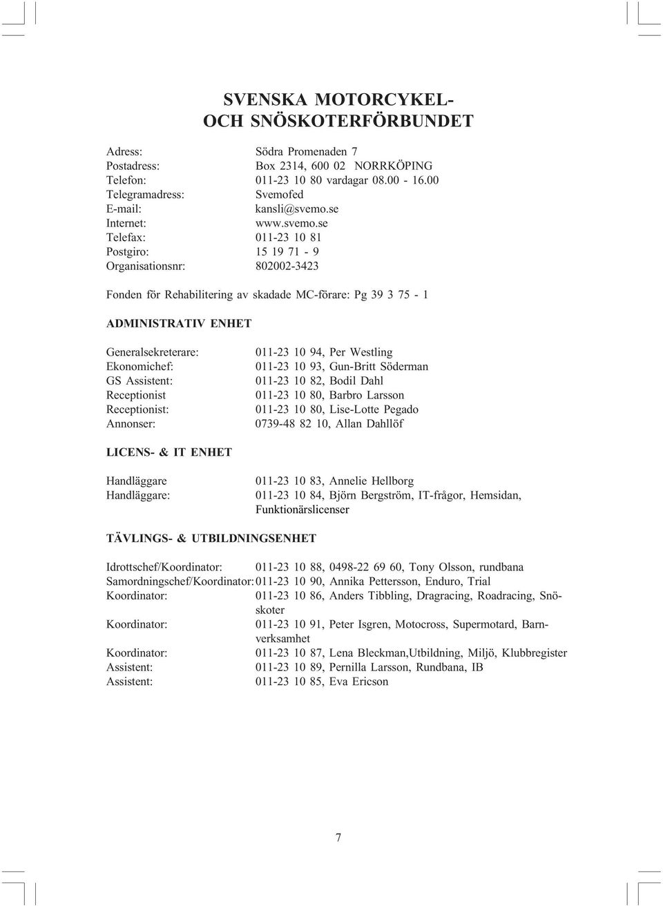 se Telefax: 011-23 10 81 Postgiro: 15 19 71-9 Organisationsnr: 802002-3423 Fonden för Rehabilitering av skadade MC-förare: Pg 39 3 75-1 ADMINISTRATIV ENHET Generalsekreterare: Ekonomichef: GS