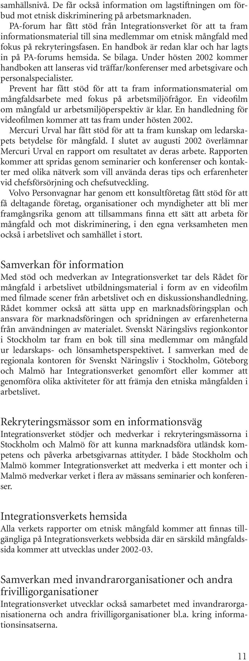 En handbok är redan klar och har lagts in på PA-forums hemsida. Se bilaga. Under hösten 2002 kommer handboken att lanseras vid träffar/konferenser med arbetsgivare och personalspecialister.