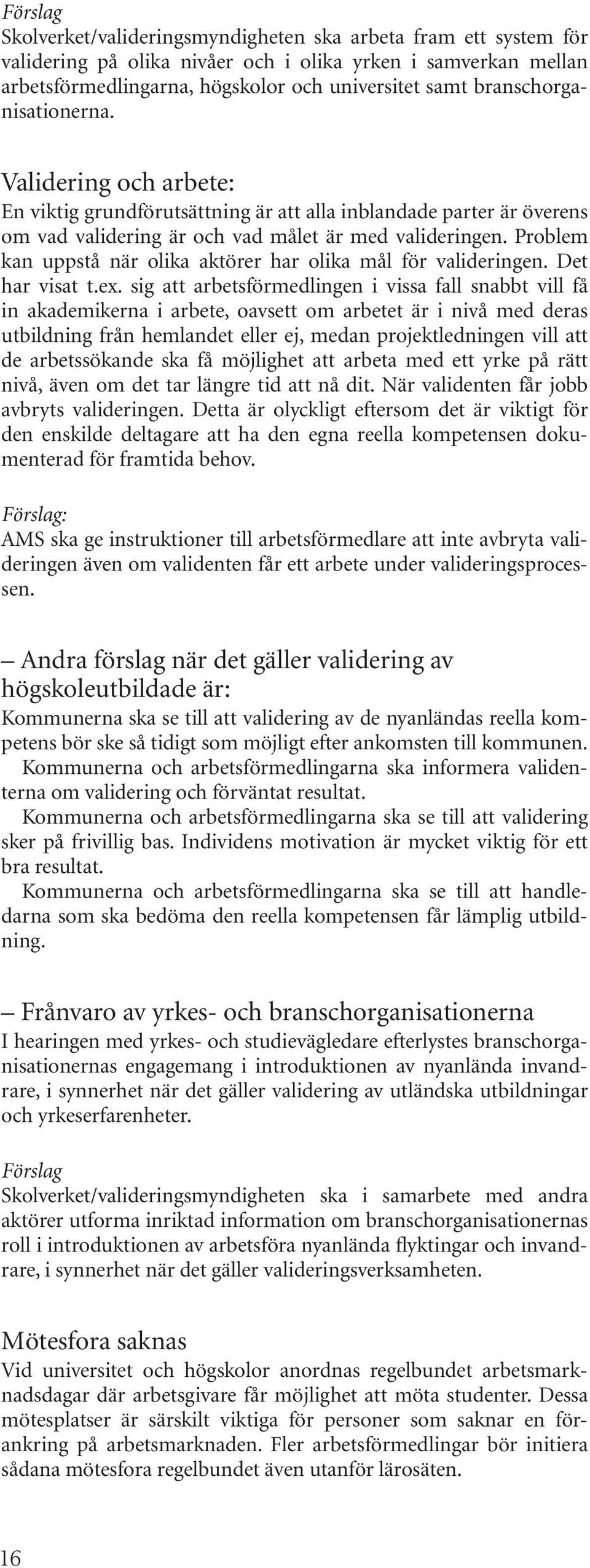 Problem kan uppstå när olika aktörer har olika mål för valideringen. Det har visat t.ex.