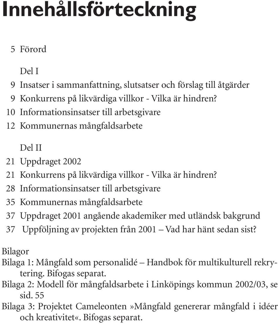 28 Informationsinsatser till arbetsgivare 35 Kommunernas mångfaldsarbete 37 Uppdraget 2001 angående akademiker med utländsk bakgrund 37 Uppföljning av projekten från 2001 Vad har hänt sedan sist?