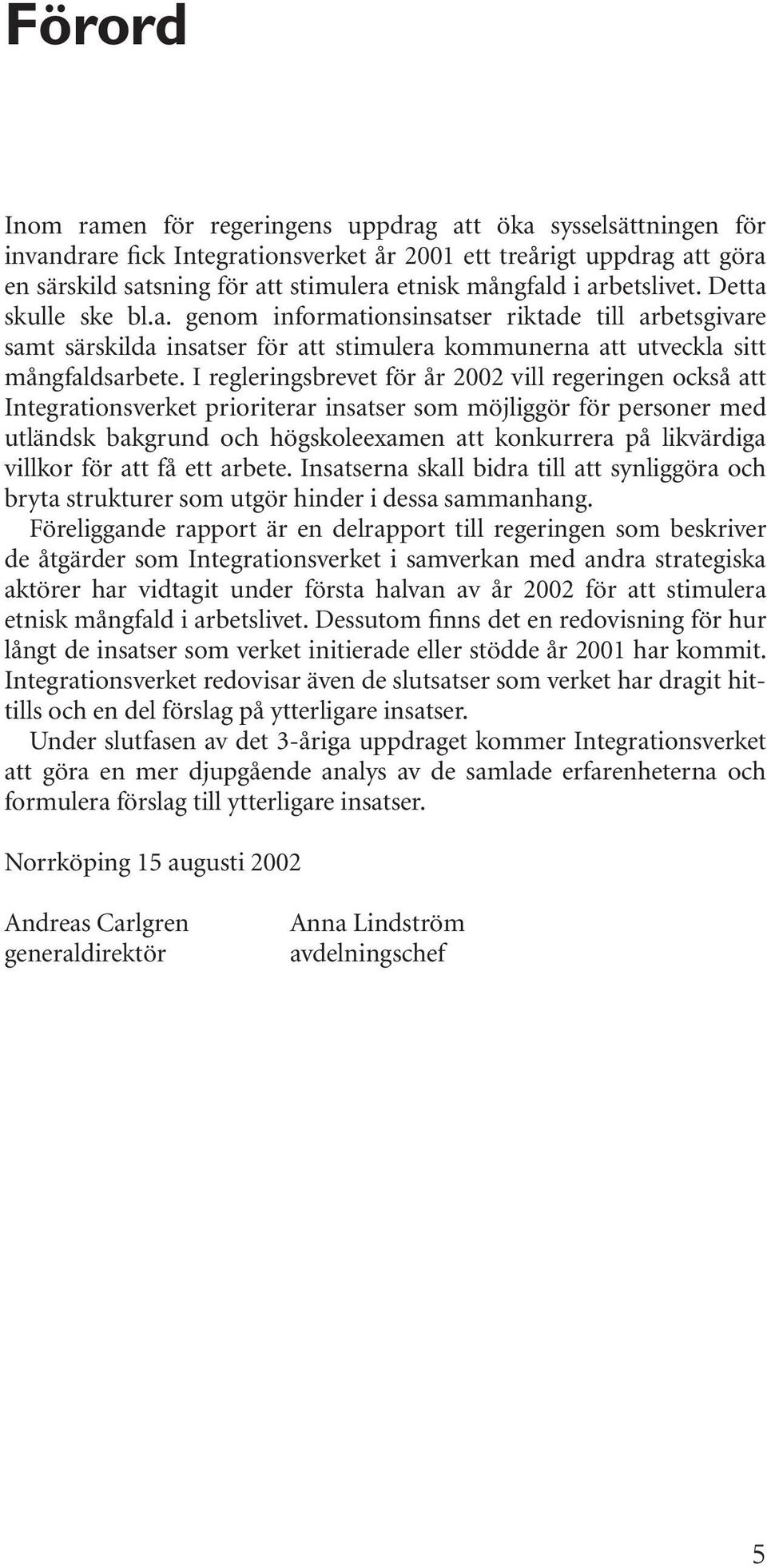 I regleringsbrevet för år 2002 vill regeringen också att Integrationsverket prioriterar insatser som möjliggör för personer med utländsk bakgrund och högskoleexamen att konkurrera på likvärdiga