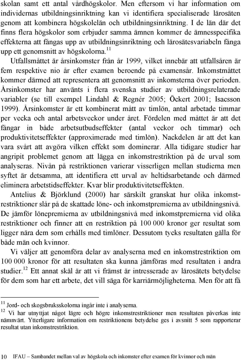 I de län där det finns flera högskolor som erbjuder samma ämnen kommer de ämnesspecifika effekterna att fångas upp av utbildningsinriktning och lärosätesvariabeln fånga upp ett genomsnitt av