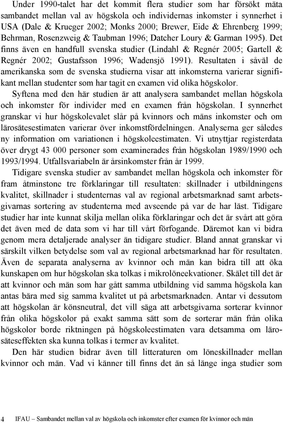 Det finns även en handfull svenska studier (Lindahl & Regnér 2005; Gartell & Regnér 2002; Gustafsson 1996; Wadensjö 1991).