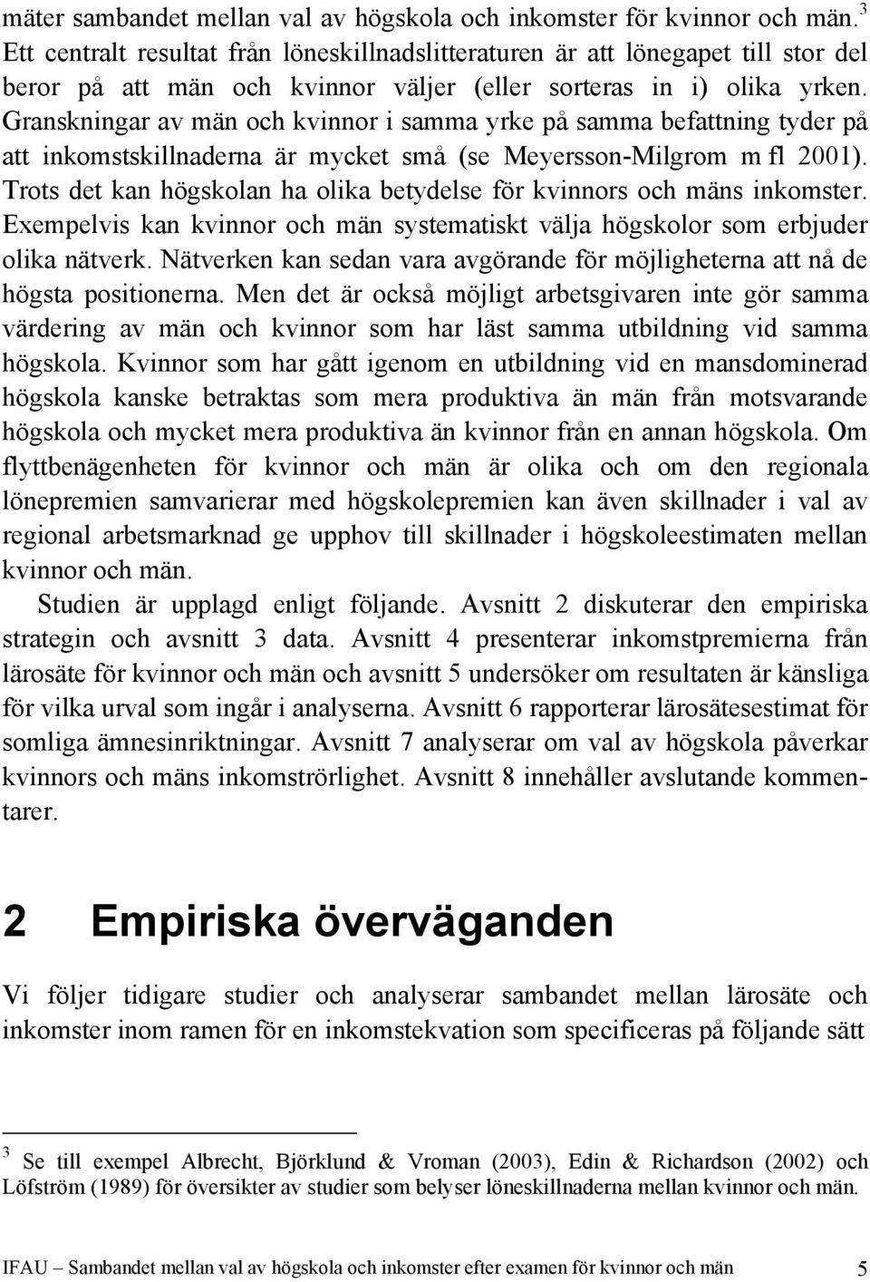 Granskningar av män och kvinnor i samma yrke på samma befattning tyder på att inkomstskillnaderna är mycket små (se Meyersson-Milgrom m fl 2001).