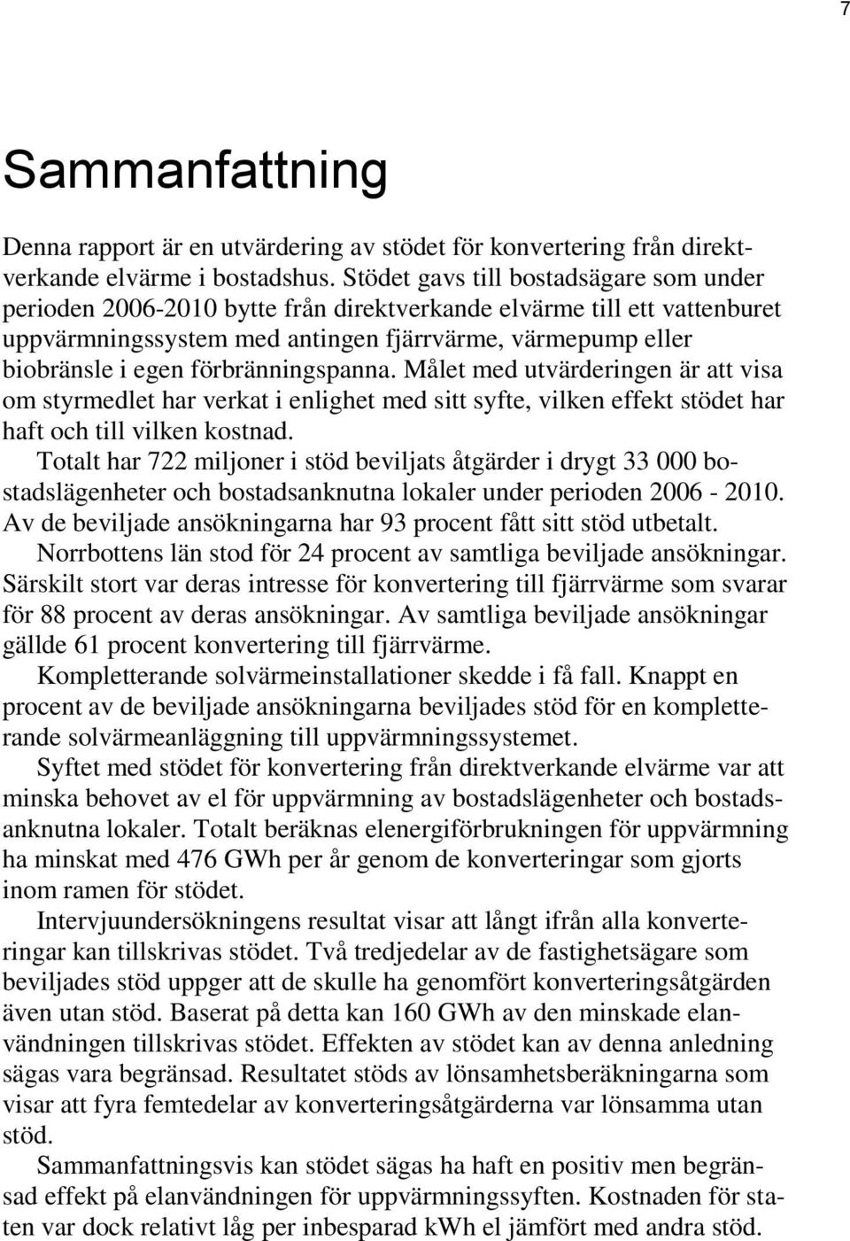 förbränningspanna. Målet med utvärderingen är att visa om styrmedlet har verkat i enlighet med sitt syfte, vilken effekt stödet har haft och till vilken kostnad.