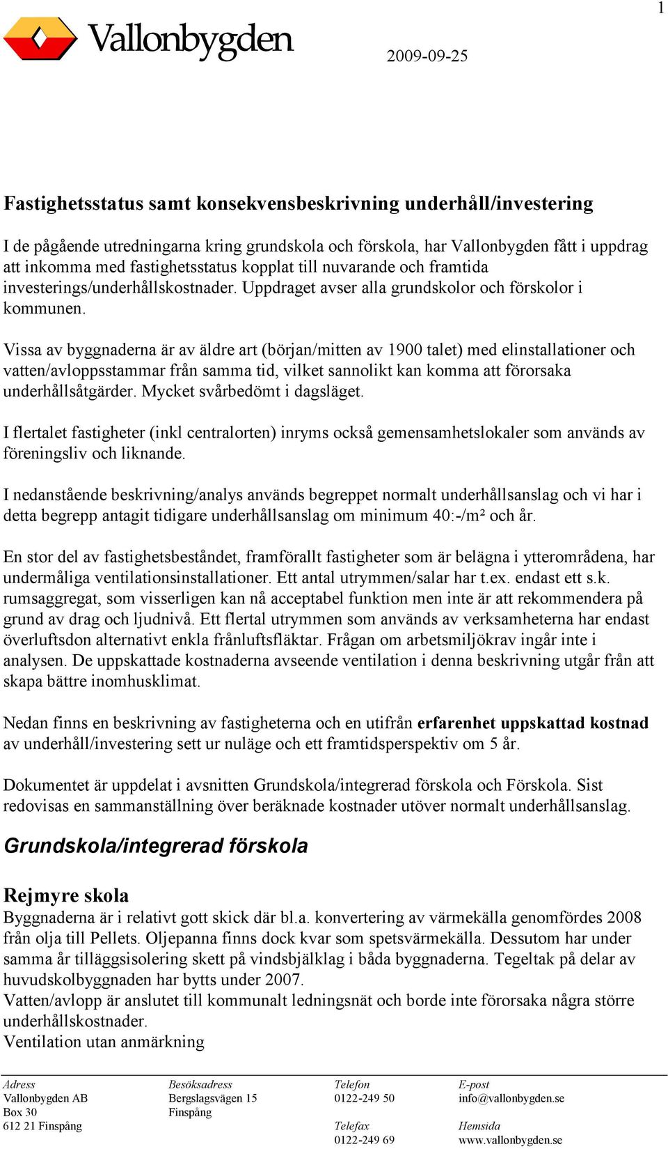 Vissa av byggnaderna är av äldre art (början/mitten av 1900 talet) med elinstallationer och vatten/avloppsstammar från samma tid, vilket sannolikt kan komma att förorsaka underhållsåtgärder.