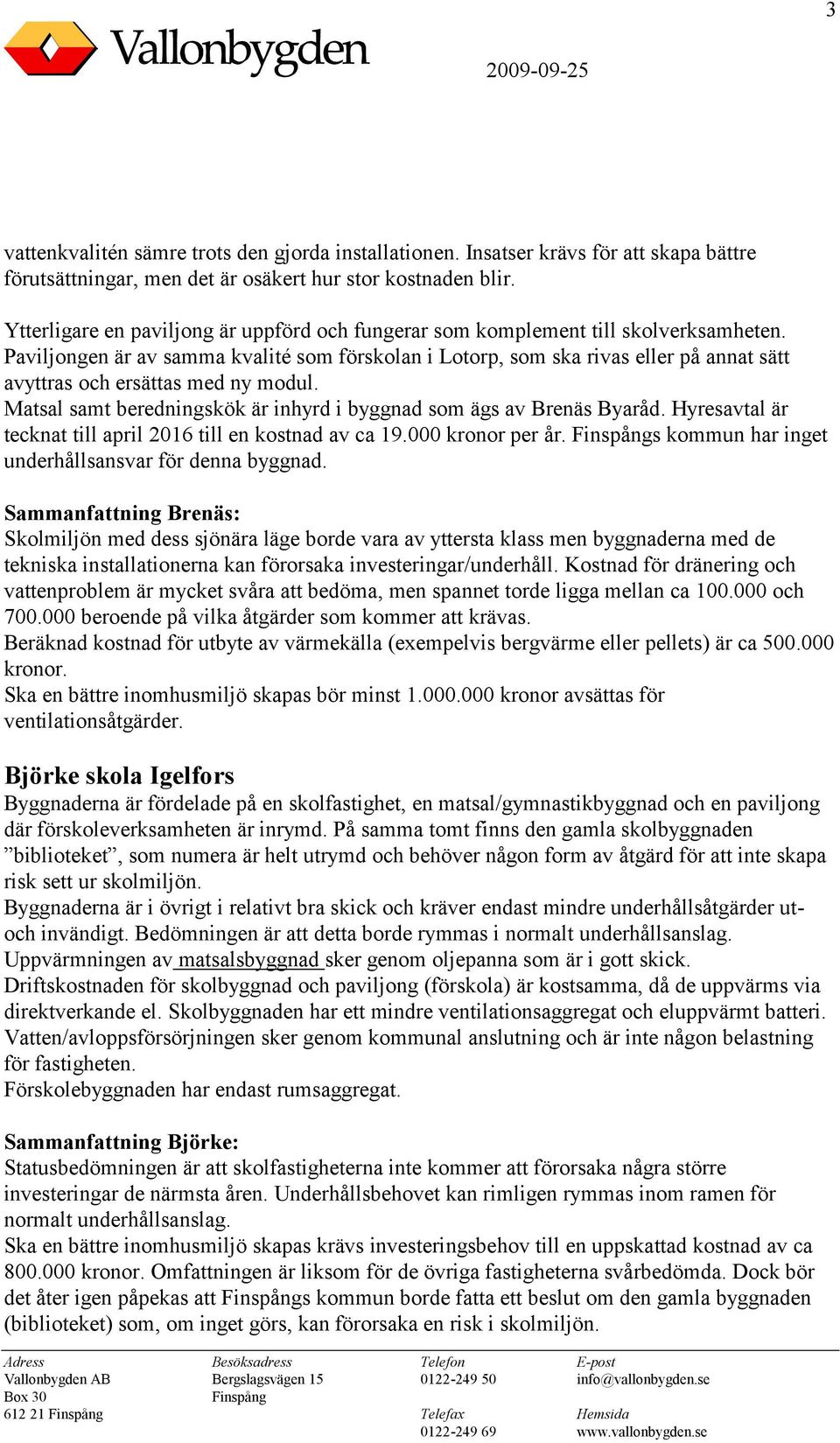 Paviljongen är av samma kvalité som förskolan i Lotorp, som ska rivas eller på annat sätt avyttras och ersättas med ny modul. Matsal samt beredningskök är inhyrd i byggnad som ägs av Brenäs Byaråd.