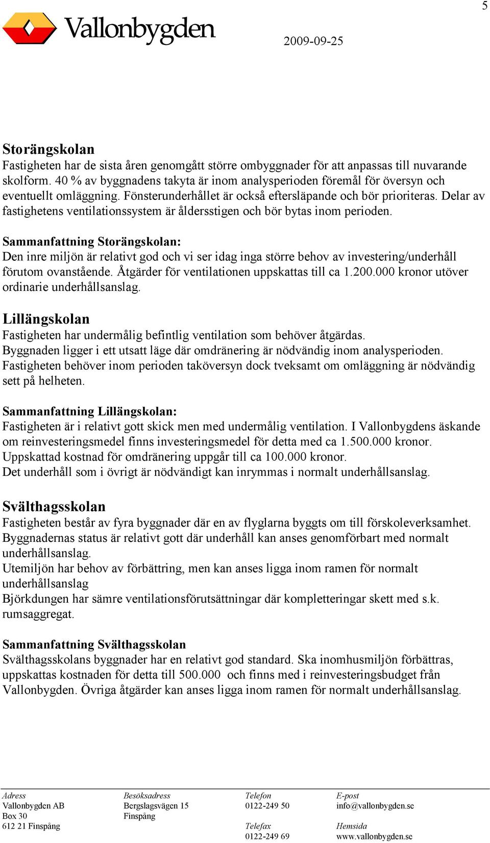 Delar av fastighetens ventilationssystem är åldersstigen och bör bytas inom perioden.