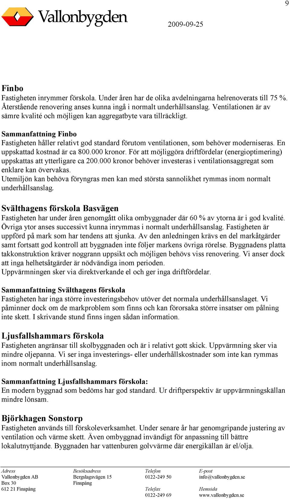 En uppskattad kostnad är ca 800.000 kronor. För att möjliggöra driftfördelar (energioptimering) uppskattas att ytterligare ca 200.